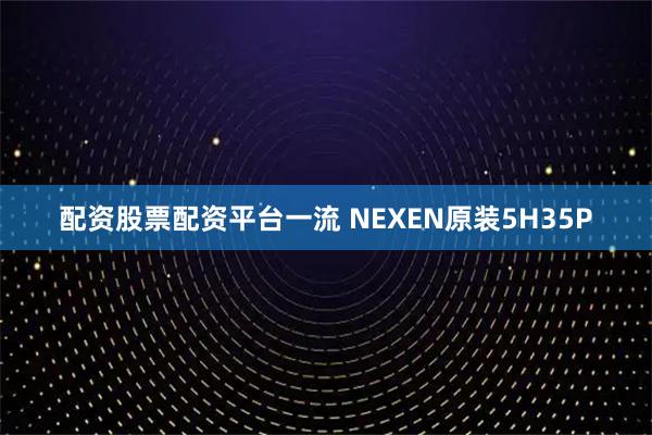 配资股票配资平台一流 NEXEN原装5H35P