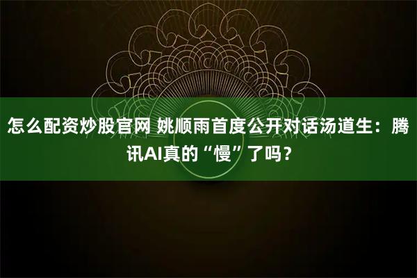 怎么配资炒股官网 姚顺雨首度公开对话汤道生：腾讯AI真的“慢”了吗？