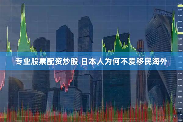 专业股票配资炒股 日本人为何不爱移民海外